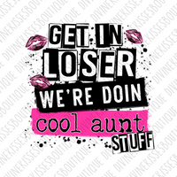 Get in loser we’re doing cool aunt stuff Sublimation Transfer